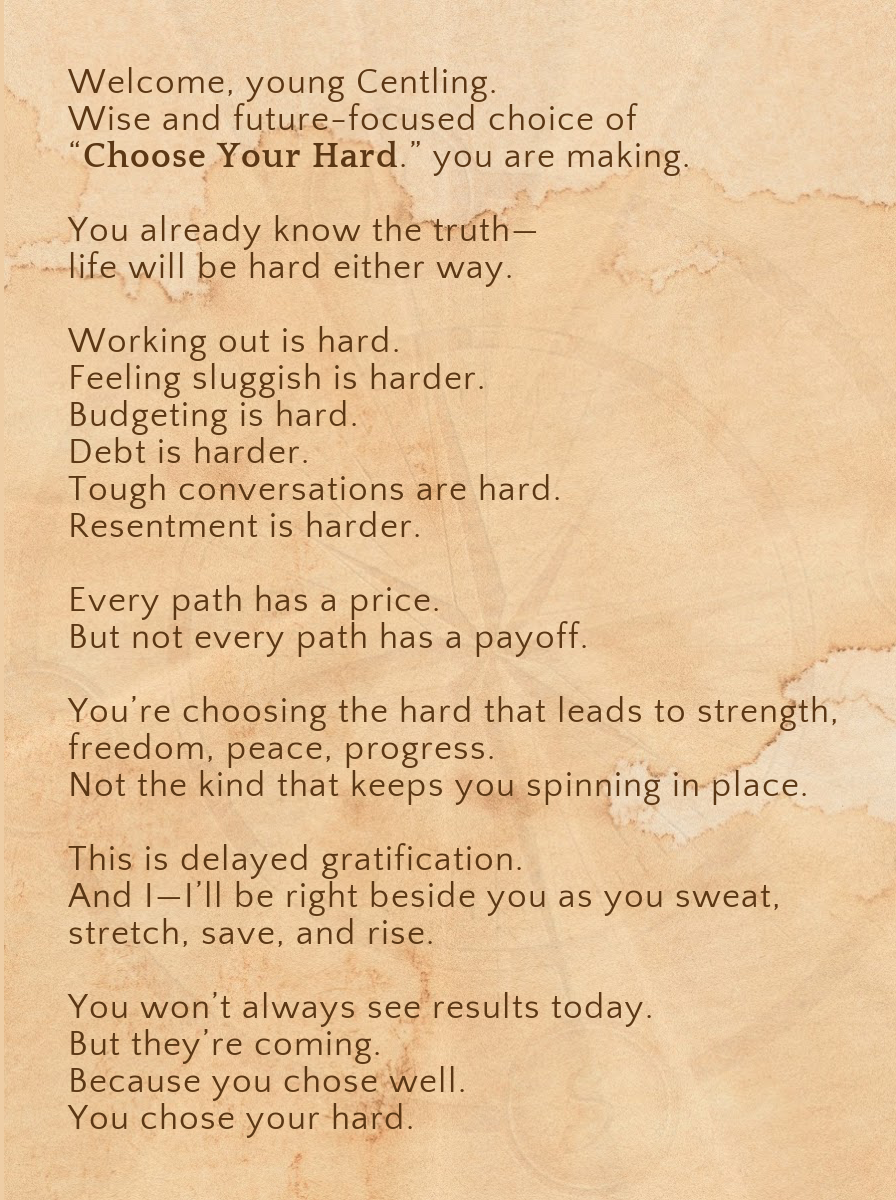 CHOOSE YOUR HARD.- For the one becoming disciplined enough to do the hard now—for the reward that comes later.