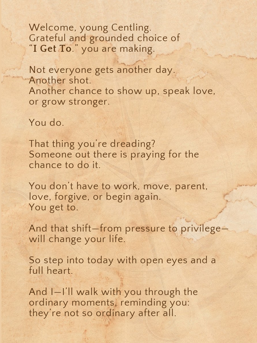 I GET TO.- For the one learning that ordinary moments are sacred opportunities.